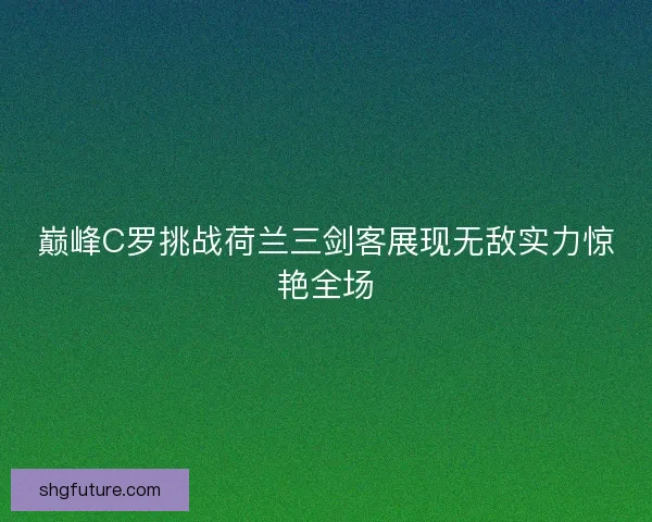 巅峰C罗挑战荷兰三剑客展现无敌实力惊艳全场