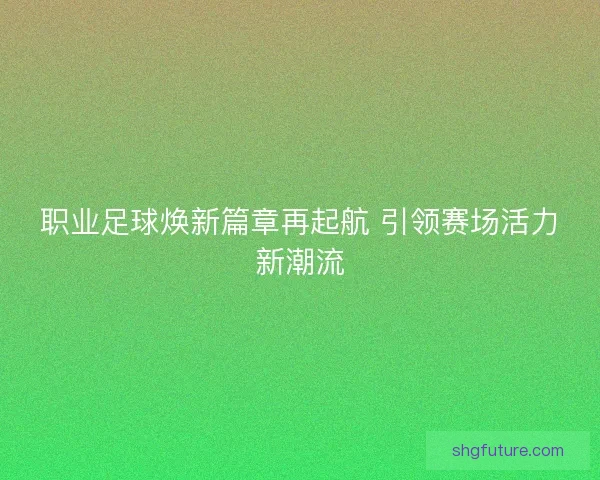 职业足球焕新篇章再起航 引领赛场活力新潮流