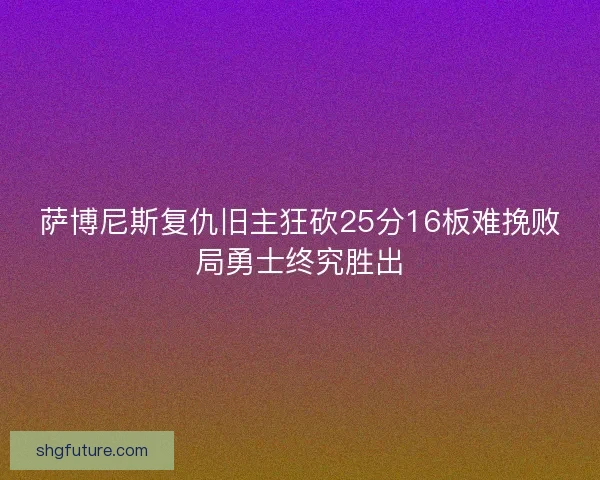 萨博尼斯复仇旧主狂砍25分16板难挽败局勇士终究胜出