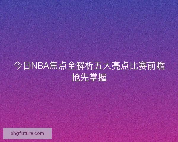 今日NBA焦点全解析五大亮点比赛前瞻抢先掌握